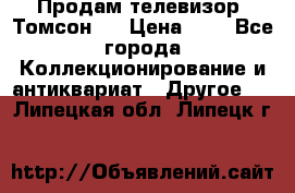 Продам телевизор “Томсон“  › Цена ­ 2 - Все города Коллекционирование и антиквариат » Другое   . Липецкая обл.,Липецк г.